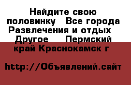 Найдите свою половинку - Все города Развлечения и отдых » Другое   . Пермский край,Краснокамск г.